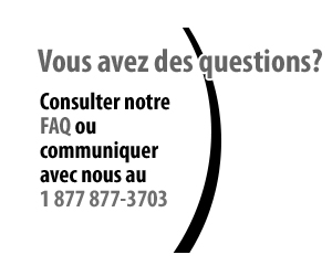 Vous avez des questions? Consulter notre FAQ ou communiquer avec nous au 1 877 877-3703